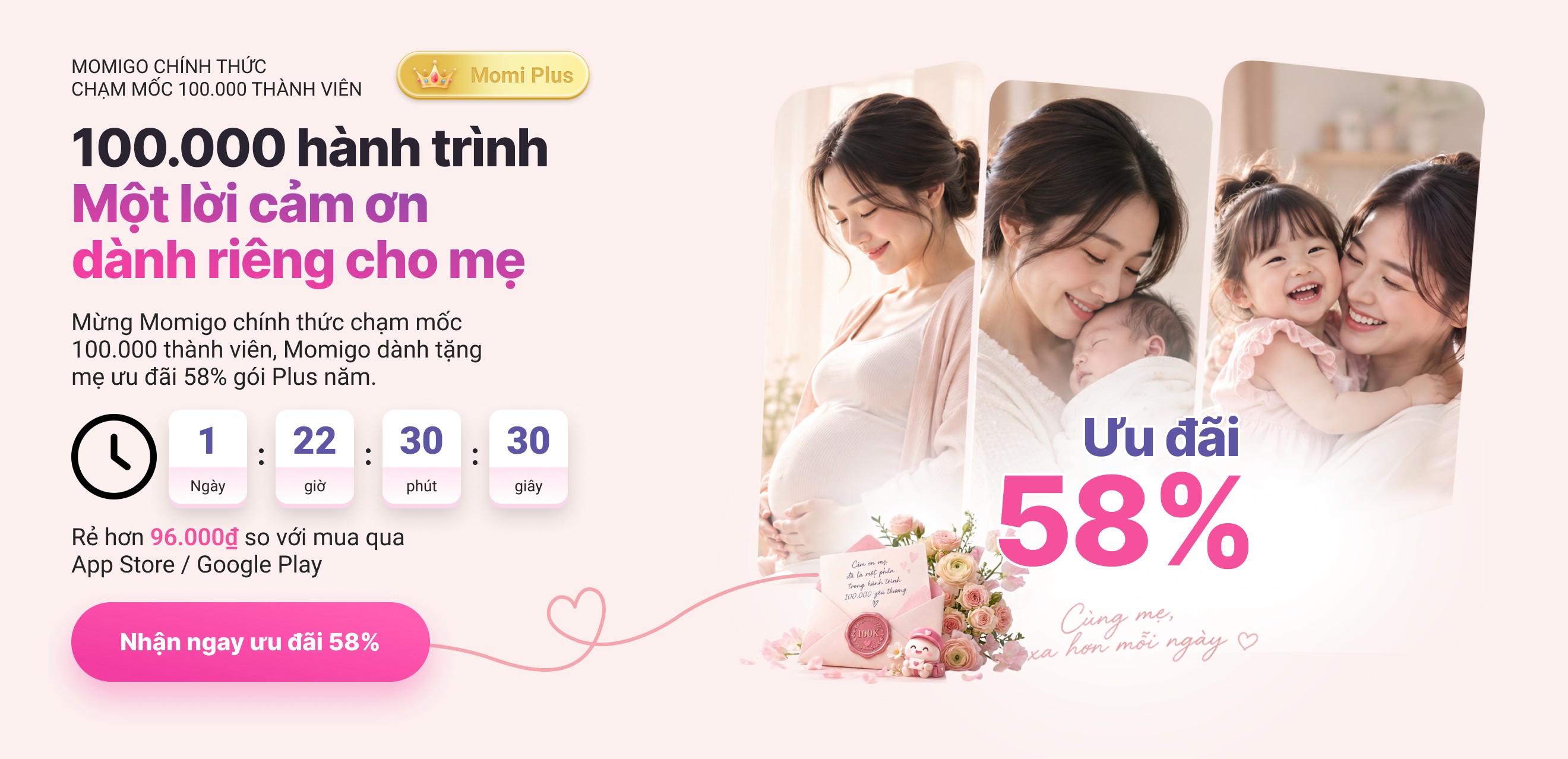 100.000 hành trình - Một lời cảm ơn dành riêng cho mẹ. Momigo dành tặng mẹ ưu đãi 58% gói Plus năm, rẻ hơn 96.000đ so với mua qua App Store / Google Play.